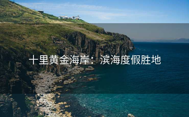 十里黄金海岸：滨海度假胜地