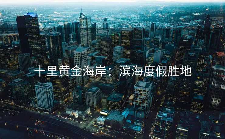 十里黄金海岸：滨海度假胜地