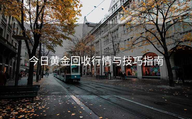 今日黄金回收行情与技巧指南