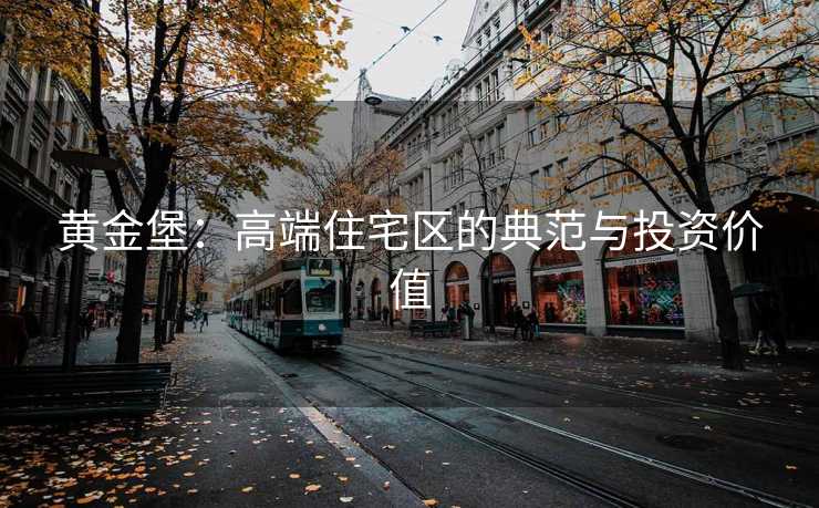 黄金堡：高端住宅区的典范与投资价值