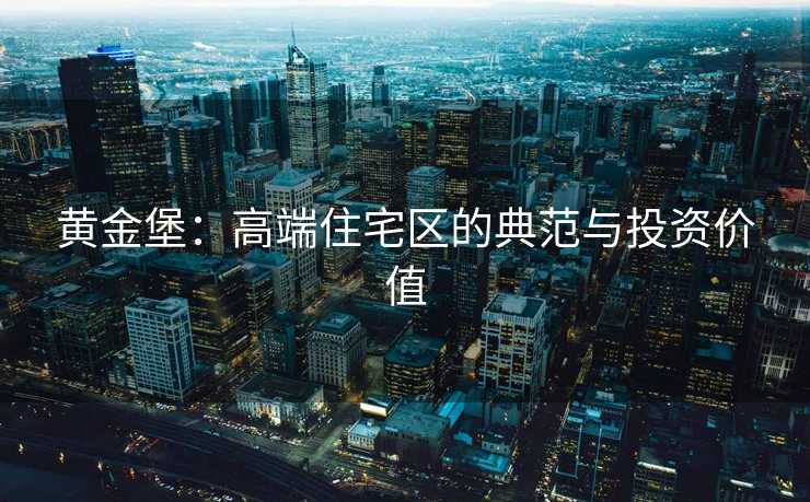 黄金堡：高端住宅区的典范与投资价值