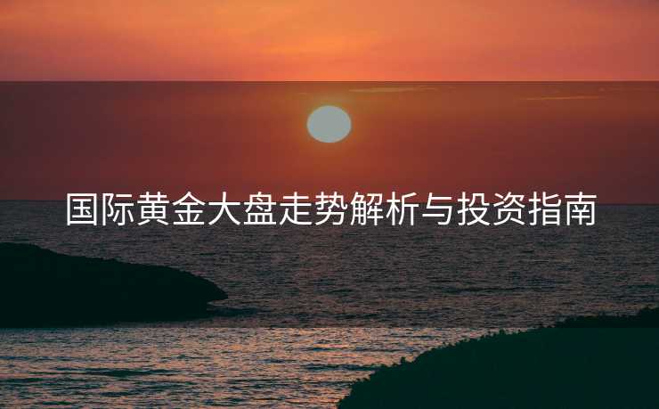 国际黄金大盘走势解析与投资指南