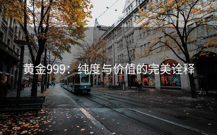黄金999：纯度与价值的完美诠释