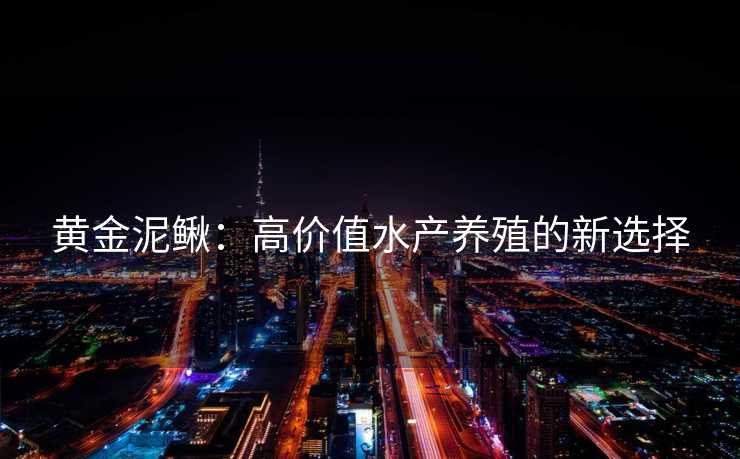 黄金泥鳅：高价值水产养殖的新选择
