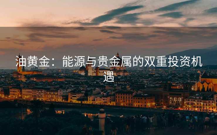油黄金：能源与贵金属的双重投资机遇