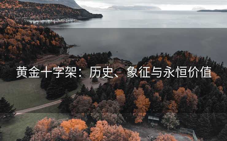 黄金十字架：历史、象征与永恒价值