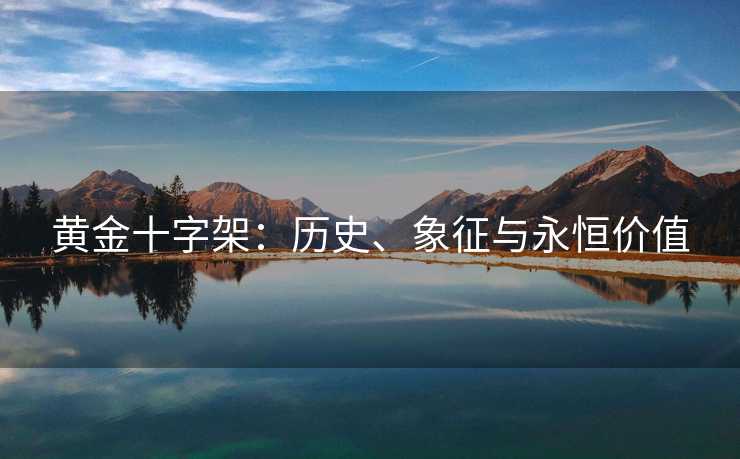 黄金十字架：历史、象征与永恒价值