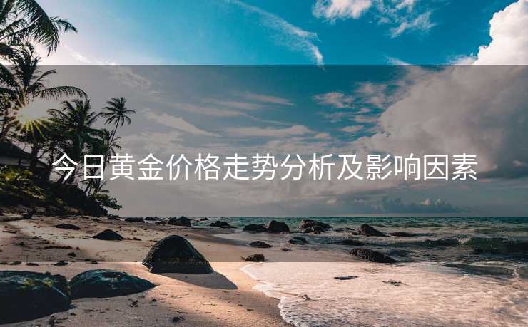 今日黄金价格走势分析及影响因素