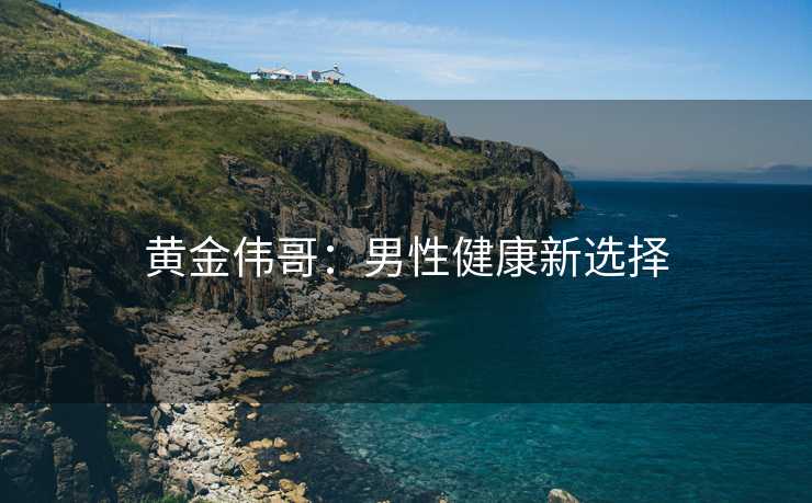 黄金伟哥：男性健康新选择