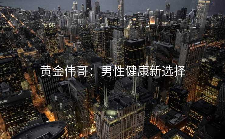 黄金伟哥：男性健康新选择