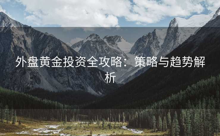 外盘黄金投资全攻略：策略与趋势解析