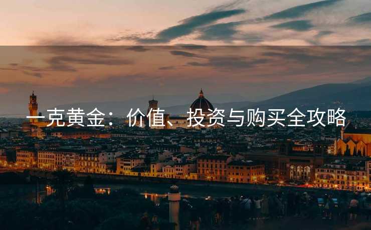 一克黄金：价值、投资与购买全攻略