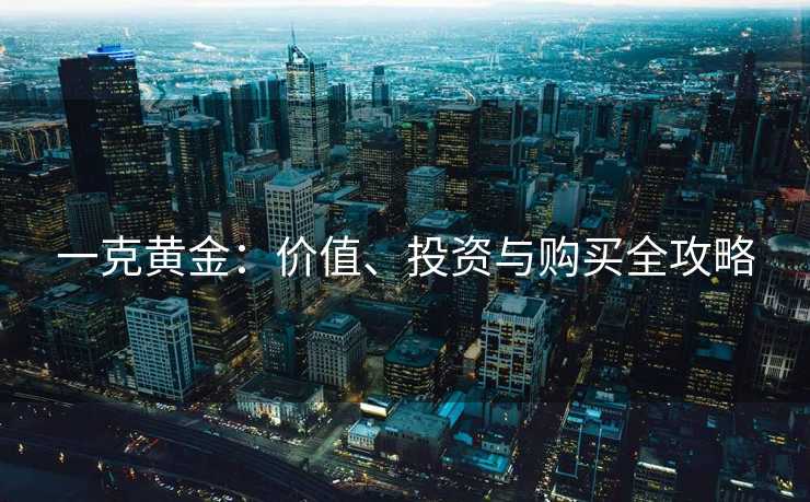 一克黄金：价值、投资与购买全攻略