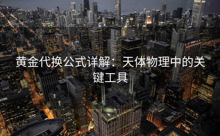 黄金代换公式详解：天体物理中的关键工具