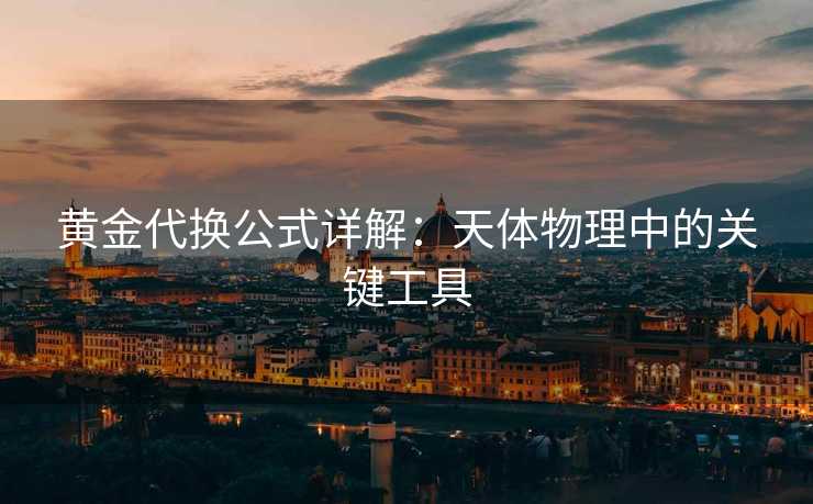 黄金代换公式详解：天体物理中的关键工具