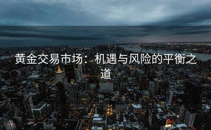 黄金交易市场：机遇与风险的平衡之道
