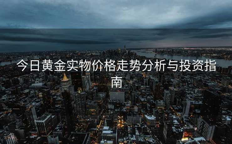 今日黄金实物价格走势分析与投资指南