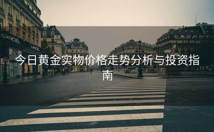 今日黄金实物价格走势分析与投资指南