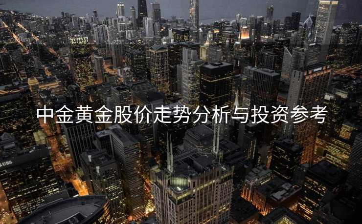 中金黄金股价走势分析与投资参考