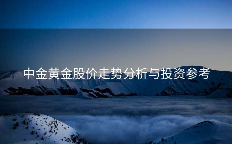 中金黄金股价走势分析与投资参考